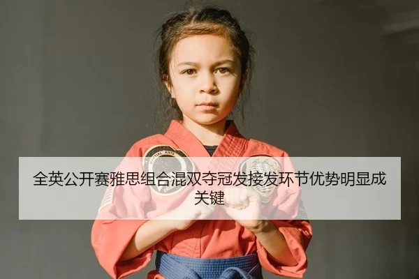 全英公开赛雅思组合混双夺冠发接发环节优势明显成关键