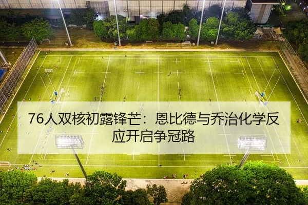 76人双核初露锋芒：恩比德与乔治化学反应开启争冠路